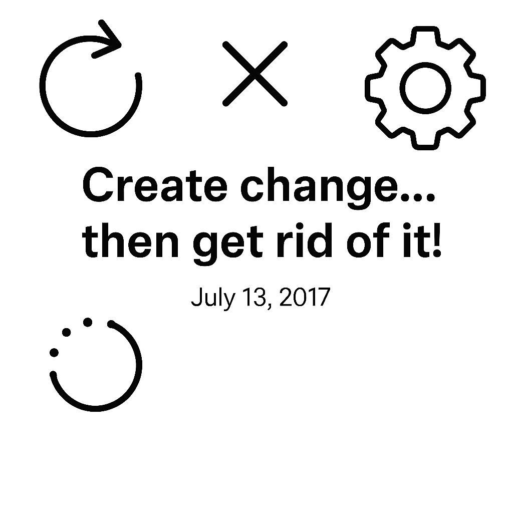 Create change... then get rid of it!